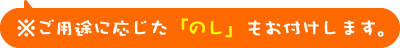 "※ご用途に応じた「のし」もお付けします。